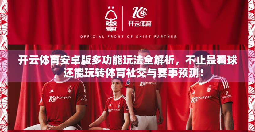 开云体育安卓版多功能玩法全解析，不止是看球，还能玩转体育社交与赛事预测！