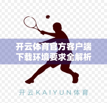 开云体育官方客户端下载环境要求全解析，你真的准备好了吗？