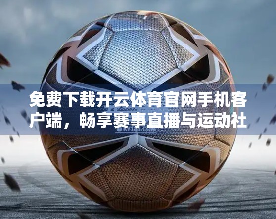 免费下载开云体育官网手机客户端，畅享赛事直播与运动社交新体验！