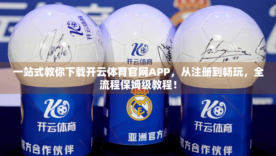 一站式教你下载开云体育官网APP，从注册到畅玩，全流程保姆级教程！
