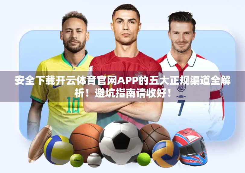 安全下载开云体育官网APP的五大正规渠道全解析！避坑指南请收好！