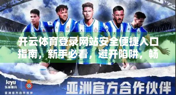 开云体育登录网站安全便捷入口指南,新手必看,避开陷阱,畅享赛事激情! 开云体育登录网站安全便捷入口指南,新手必看,避开陷阱,畅享赛事激情!