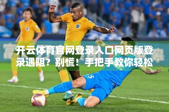 开云体育官网登录入口网页版登录遇阻？别慌！手把手教你轻松解决常见问题