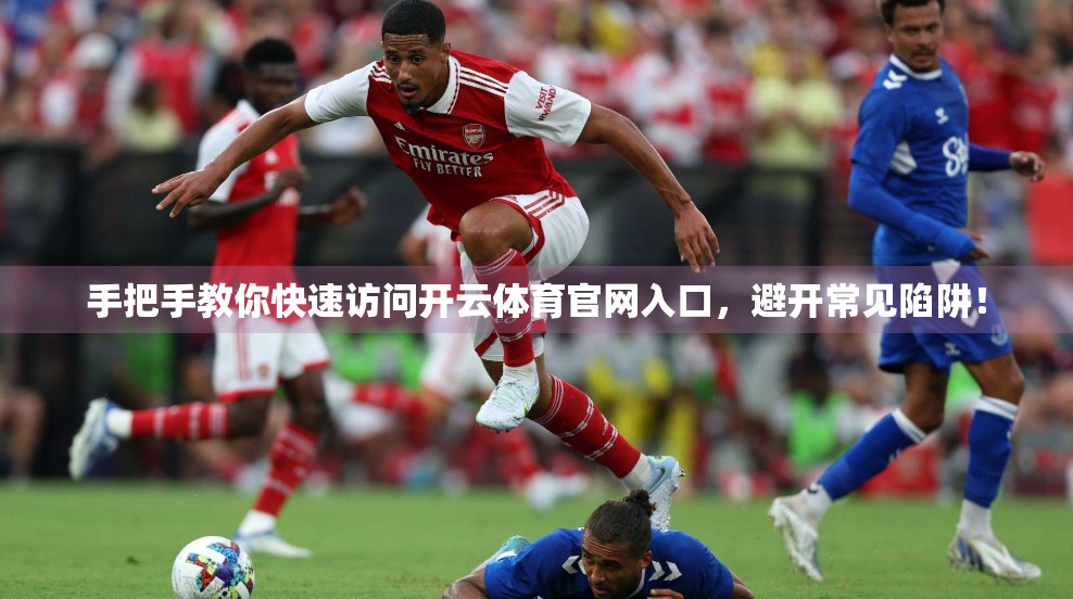 手把手教你快速访问开云体育官网入口，避开常见陷阱！