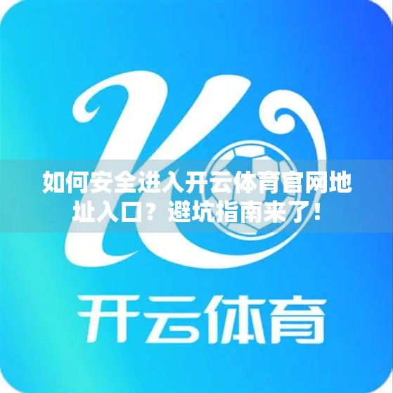 如何安全进入开云体育官网地址入口？避坑指南来了！