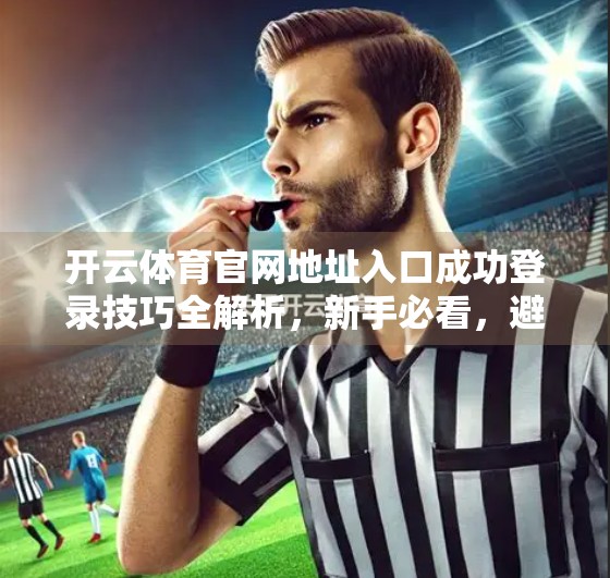 开云体育官网地址入口成功登录技巧全解析，新手必看，避开这些坑！