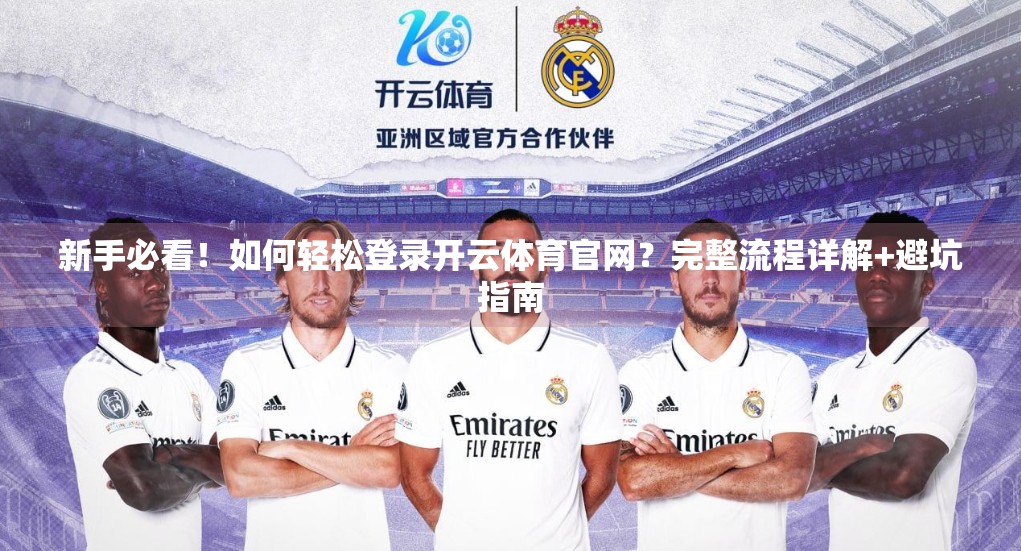 新手必看！如何轻松登录开云体育官网？完整流程详解+避坑指南