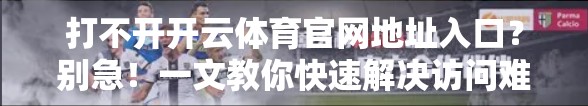 打不开开云体育官网地址入口？别急！一文教你快速解决访问难题！