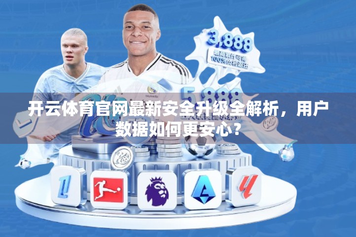开云体育官网最新安全升级全解析，用户数据如何更安心？