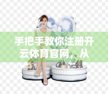 手把手教你注册开云体育官网，从第一步到成功登录的完整流程详解！