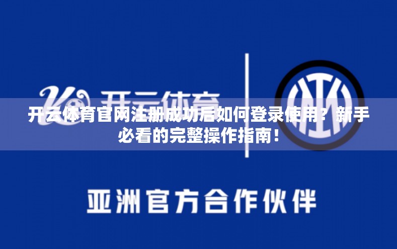 开云体育官网注册成功后如何登录使用？新手必看的完整操作指南！