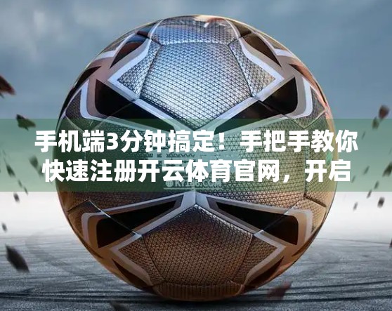 手机端3分钟搞定！手把手教你快速注册开云体育官网，开启你的赛事狂欢之旅