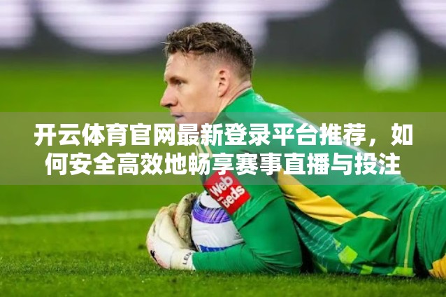 开云体育官网最新登录平台推荐，如何安全高效地畅享赛事直播与投注体验？
