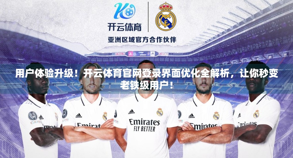 用户体验升级！开云体育官网登录界面优化全解析，让你秒变老铁级用户！
