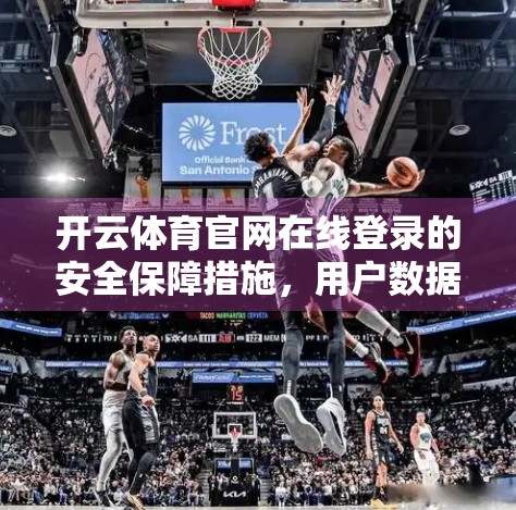 开云体育官网在线登录的安全保障措施，用户数据与账户安全的铁壁防线