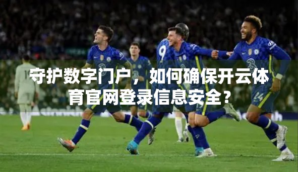 守护数字门户，如何确保开云体育官网登录信息安全？