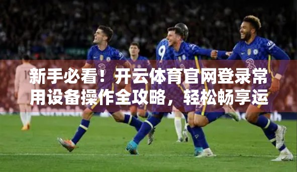 新手必看！开云体育官网登录常用设备操作全攻略，轻松畅享运动乐趣！
