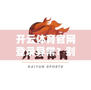 开云体育官网登录异常？别慌！一篇搞定登录问题处理全流程！