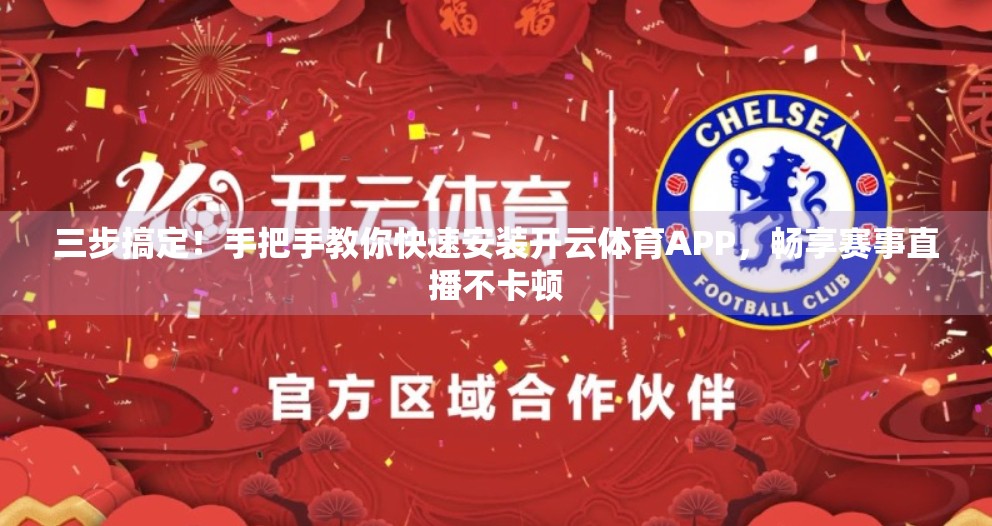 三步搞定！手把手教你快速安装开云体育APP，畅享赛事直播不卡顿