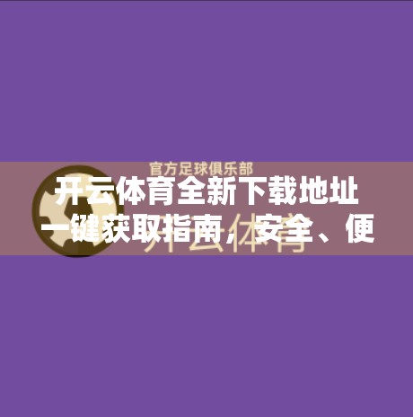 开云体育全新下载地址一键获取指南，安全、便捷、不踩坑！