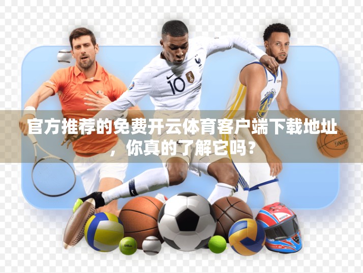 官方推荐的免费开云体育客户端下载地址，你真的了解它吗？