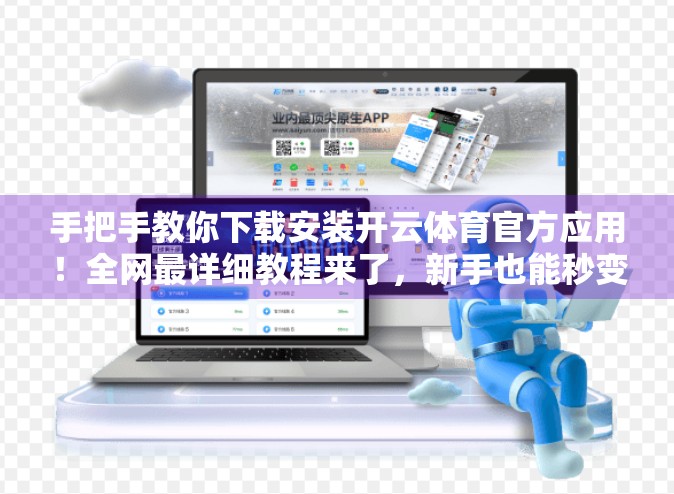 手把手教你下载安装开云体育官方应用！全网最详细教程来了，新手也能秒变达人！