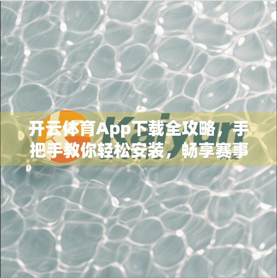 开云体育App下载全攻略，手把手教你轻松安装，畅享赛事直播与互动体验！