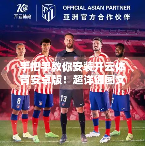 手把手教你安装开云体育安卓版！超详细图文教程，小白也能轻松搞定！