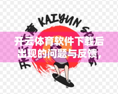 开云体育软件下载后出现的问题与反馈，用户体验大起大落，是技术短板还是服务缺失？