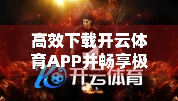 高效下载开云体育APP并畅享极致观赛体验的完整指南（附避坑技巧）
