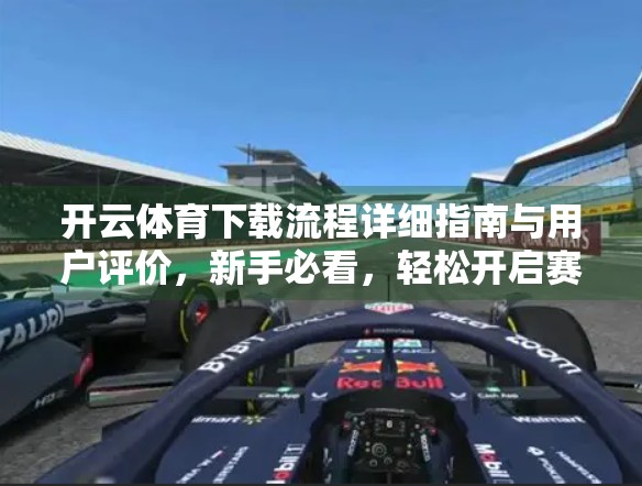 开云体育下载流程详细指南与用户评价，新手必看，轻松开启赛事观看新体验！