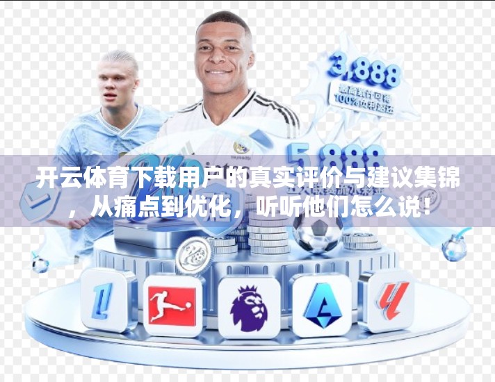 开云体育下载用户的真实评价与建议集锦，从痛点到优化，听听他们怎么说！