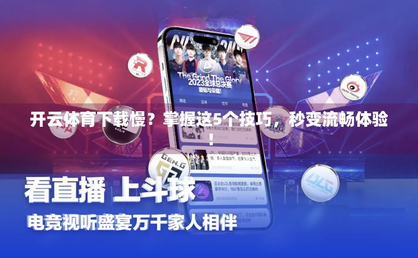 开云体育下载慢？掌握这5个技巧，秒变流畅体验！