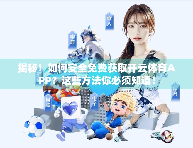 揭秘！如何安全免费获取开云体育APP？这些方法你必须知道！