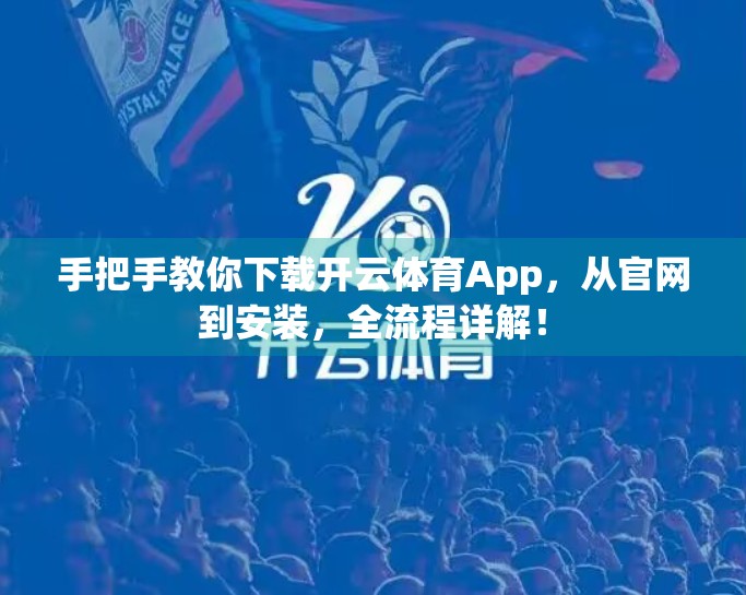 手把手教你下载开云体育App，从官网到安装，全流程详解！
