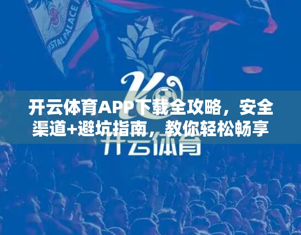 开云体育APP下载全攻略，安全渠道+避坑指南，教你轻松畅享赛事盛宴！