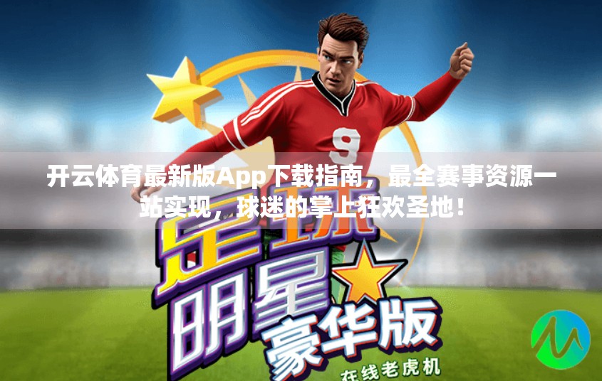 开云体育最新版App下载指南，最全赛事资源一站实现，球迷的掌上狂欢圣地！