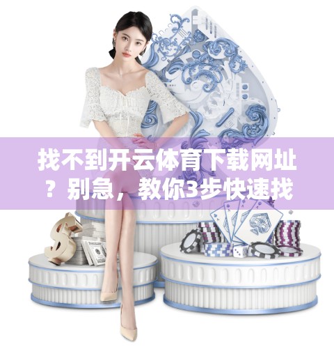 找不到开云体育下载网址？别急，教你3步快速找到官方入口！
