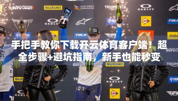 手把手教你下载开云体育客户端！超全步骤+避坑指南，新手也能秒变高手！