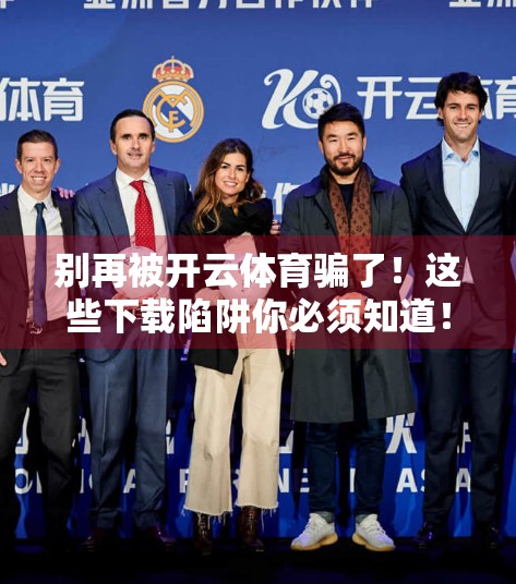 别再被开云体育骗了！这些下载陷阱你必须知道！