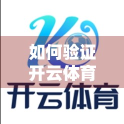 如何验证开云体育下载网址的安全性？三步教你识别钓鱼网站，保护账号与财产安全！