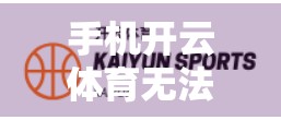手机开云体育无法打开？别急！这5种常见原因及修复方案全解析！