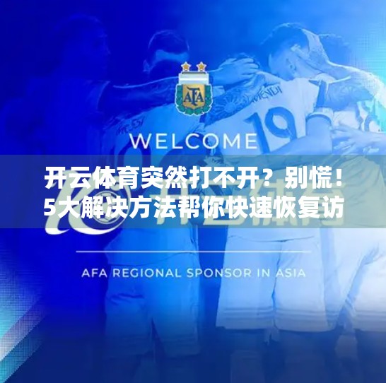 开云体育突然打不开？别慌！5大解决方法帮你快速恢复访问！