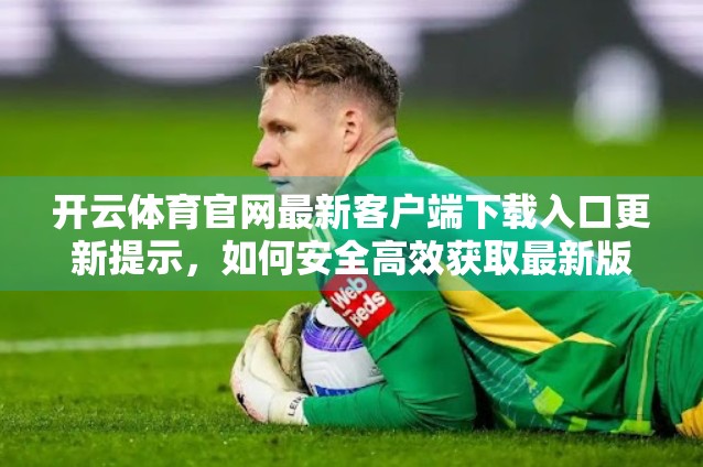 开云体育官网最新客户端下载入口更新提示，如何安全高效获取最新版本？