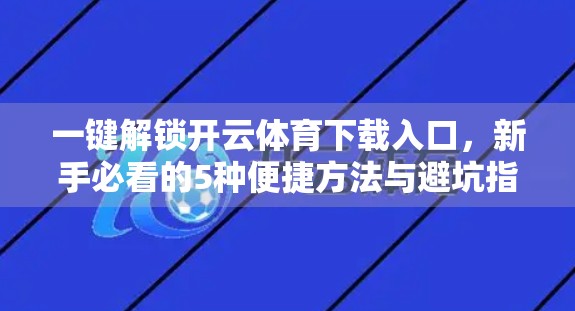 一键解锁开云体育下载入口，新手必看的5种便捷方法与避坑指南