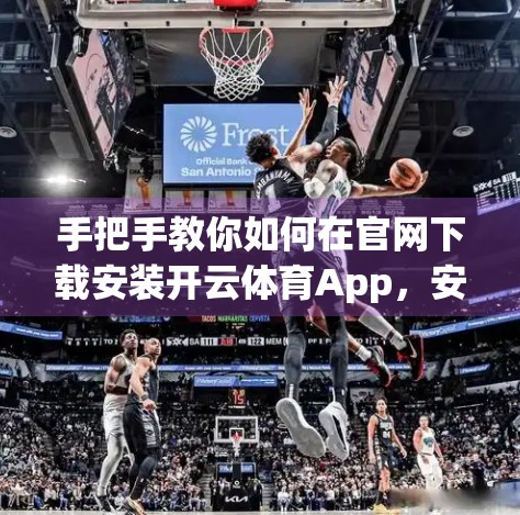 手把手教你如何在官网下载安装开云体育App，安全便捷一步到位！