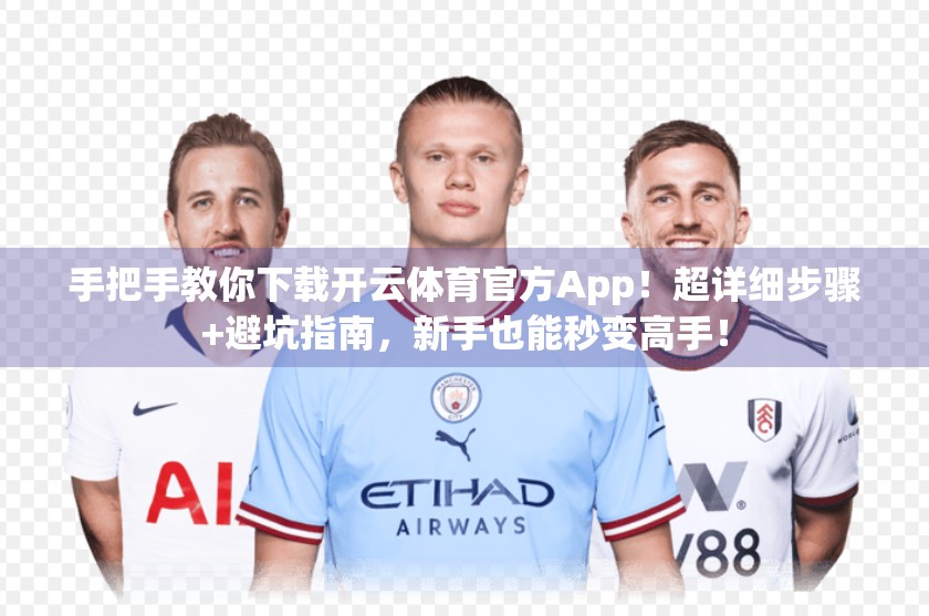 手把手教你下载开云体育官方App！超详细步骤+避坑指南，新手也能秒变高手！