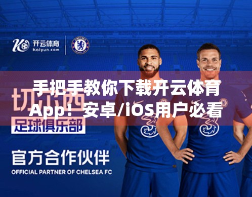 手把手教你下载开云体育App！安卓/iOS用户必看的官方客户端获取指南