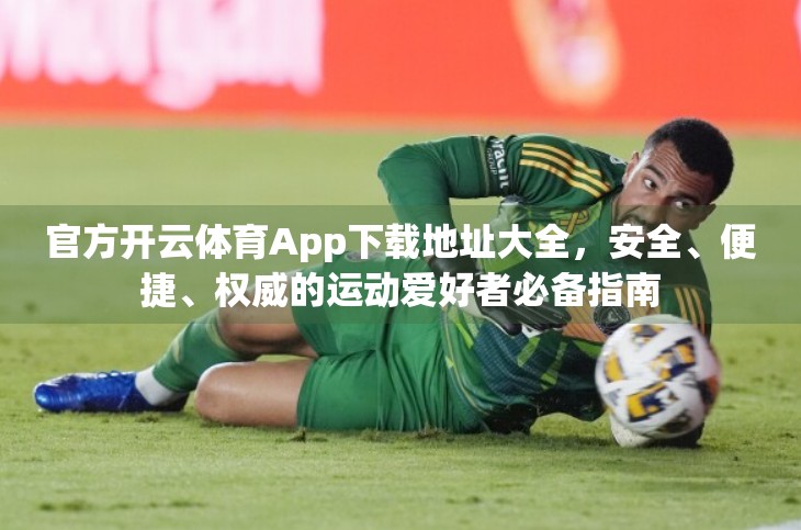 官方开云体育App下载地址大全，安全、便捷、权威的运动爱好者必备指南