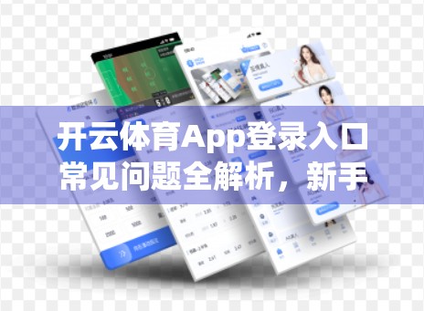 开云体育App登录入口常见问题全解析，新手必看，轻松避坑指南！
